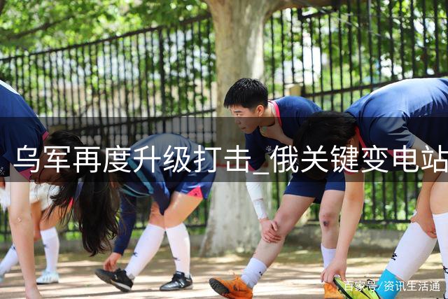 乌军再度升级打击 俄关键变电站与炼油设施遭重创