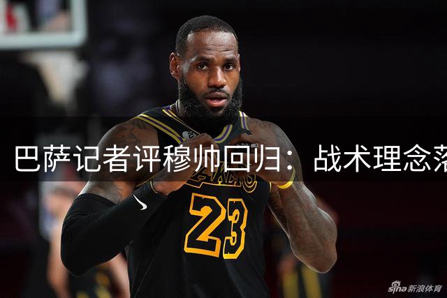 巴萨记者评穆帅回归：战术理念落伍 恐重蹈当年覆辙