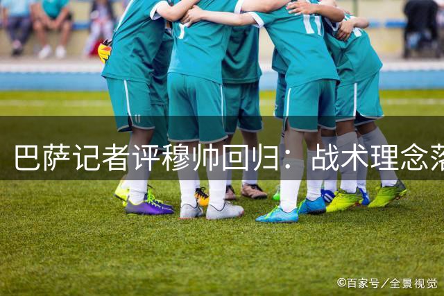 巴萨记者评穆帅回归：战术理念落伍 恐重蹈当年覆辙