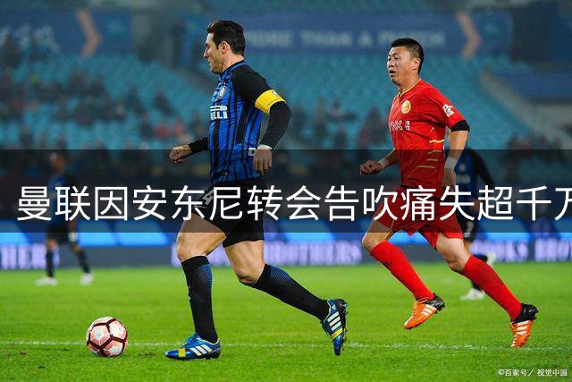 曼联因安东尼转会告吹痛失超千万欧 50%二次分成落空
