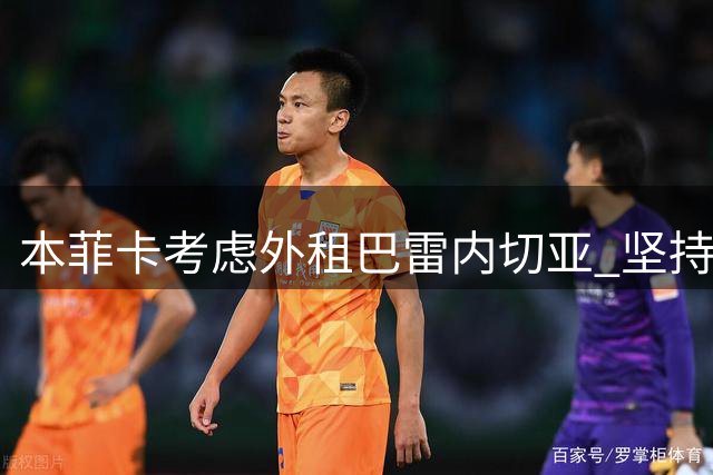 本菲卡考虑外租巴雷内切亚 坚持设置强制买断条件