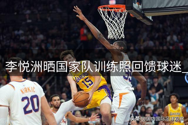 李悦洲晒国家队训练照回馈球迷 热身赛未获登场机会