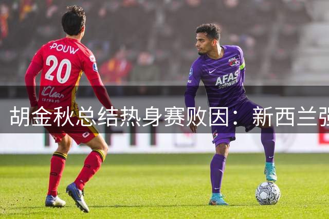 胡金秋总结热身赛败因：新西兰强对抗令男篮难以招架