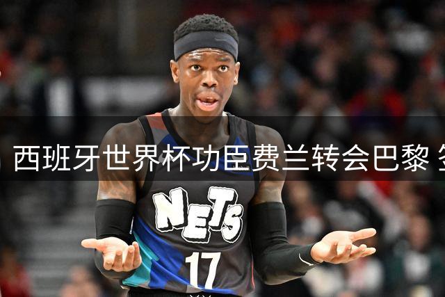 西班牙世界杯功臣费兰转会巴黎 签约六年身披9号战袍