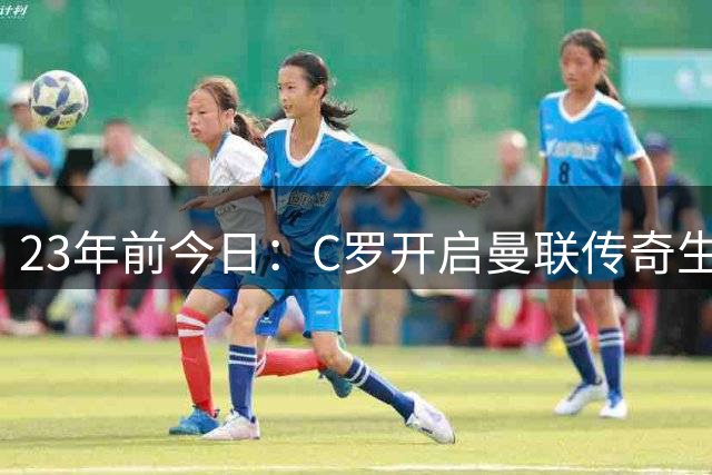 23年前今日：C罗开启曼联传奇生涯