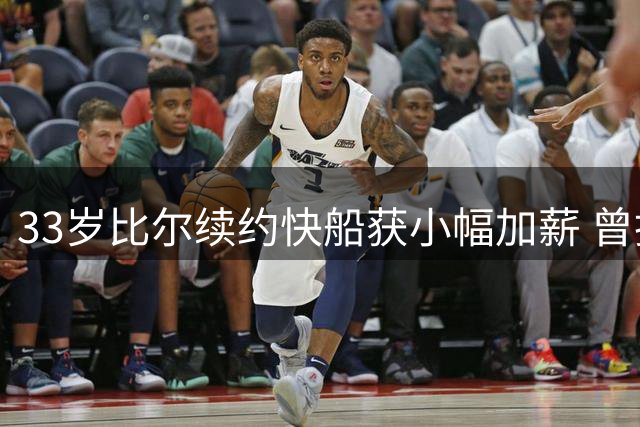33岁比尔续约快船获小幅加薪 曾拒绝562万球员选项